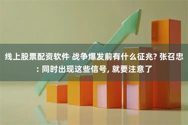 线上股票配资软件 战争爆发前有什么征兆? 张召忠: 同时出现这些信号, 就要注意了